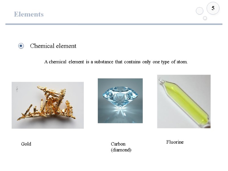 Elements 5 Gold Carbon (diamond) Fluorine A chemical element is a substance that contains